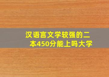 汉语言文学较强的二本450分能上吗大学