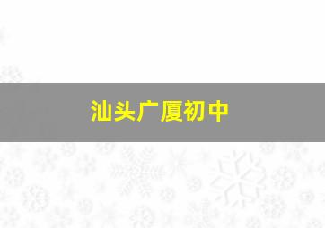 汕头广厦初中