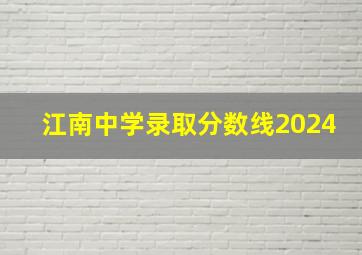 江南中学录取分数线2024