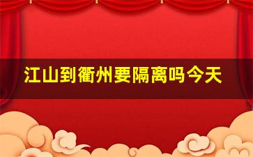 江山到衢州要隔离吗今天