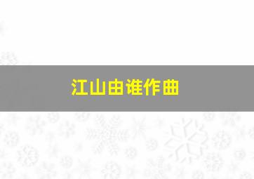 江山由谁作曲