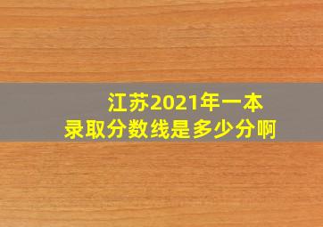 江苏2021年一本录取分数线是多少分啊