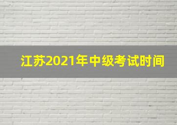 江苏2021年中级考试时间