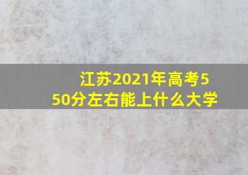 江苏2021年高考550分左右能上什么大学