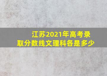 江苏2021年高考录取分数线文理科各是多少