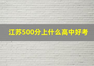 江苏500分上什么高中好考