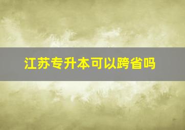 江苏专升本可以跨省吗