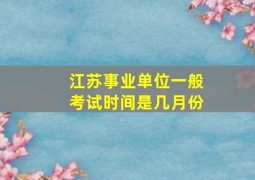 江苏事业单位一般考试时间是几月份