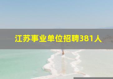 江苏事业单位招聘381人