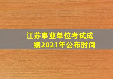 江苏事业单位考试成绩2021年公布时间