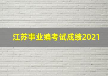 江苏事业编考试成绩2021