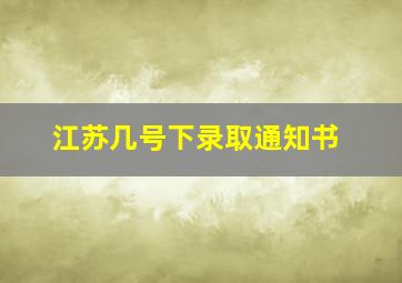 江苏几号下录取通知书