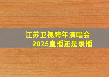 江苏卫视跨年演唱会2025直播还是录播