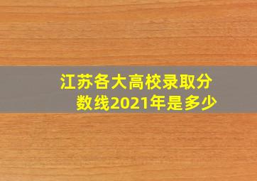 江苏各大高校录取分数线2021年是多少