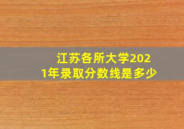 江苏各所大学2021年录取分数线是多少