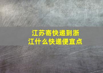 江苏寄快递到浙江什么快递便宜点