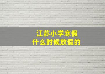 江苏小学寒假什么时候放假的