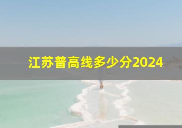 江苏普高线多少分2024