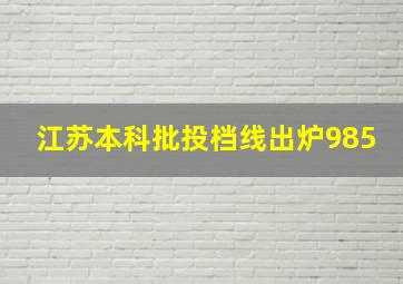 江苏本科批投档线出炉985