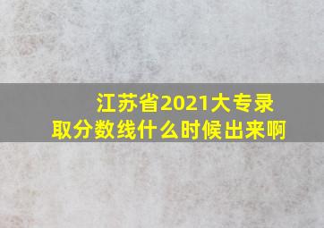 江苏省2021大专录取分数线什么时候出来啊