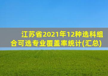 江苏省2021年12种选科组合可选专业覆盖率统计(汇总)