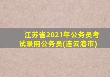 江苏省2021年公务员考试录用公务员(连云港市)