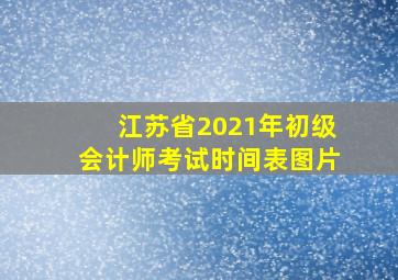 江苏省2021年初级会计师考试时间表图片