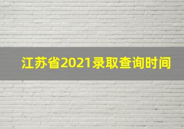 江苏省2021录取查询时间