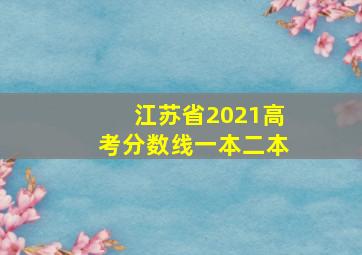 江苏省2021高考分数线一本二本