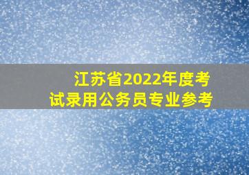 江苏省2022年度考试录用公务员专业参考