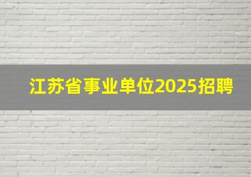 江苏省事业单位2025招聘