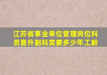 江苏省事业单位管理岗位科员晋升副科需要多少年工龄