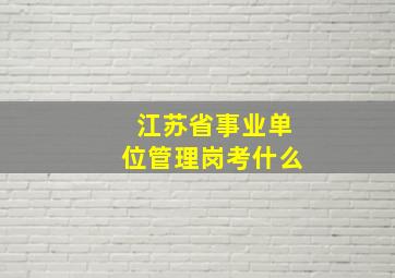 江苏省事业单位管理岗考什么