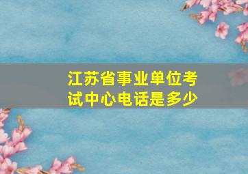 江苏省事业单位考试中心电话是多少