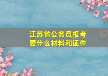 江苏省公务员报考要什么材料和证件