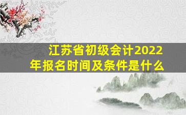 江苏省初级会计2022年报名时间及条件是什么