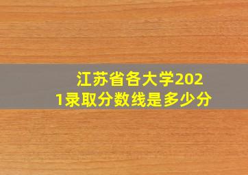 江苏省各大学2021录取分数线是多少分