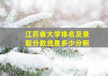 江苏省大学排名及录取分数线是多少分啊