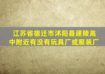 江苏省宿迁市沭阳县建陵高中附近有没有玩具厂或服装厂