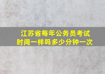 江苏省每年公务员考试时间一样吗多少分钟一次