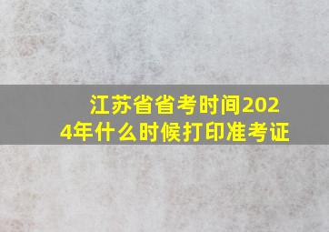 江苏省省考时间2024年什么时候打印准考证