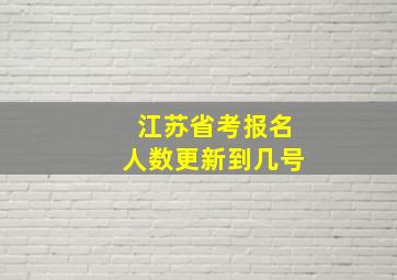 江苏省考报名人数更新到几号