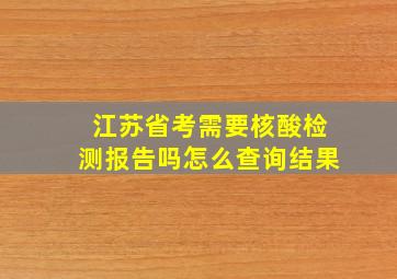 江苏省考需要核酸检测报告吗怎么查询结果