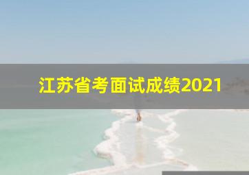 江苏省考面试成绩2021