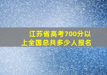 江苏省高考700分以上全国总共多少人报名