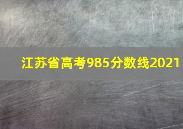 江苏省高考985分数线2021