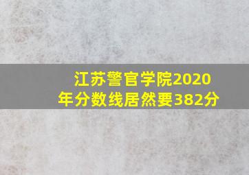 江苏警官学院2020年分数线居然要382分