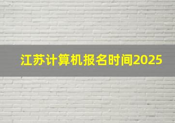 江苏计算机报名时间2025