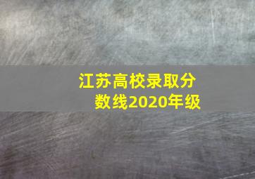 江苏高校录取分数线2020年级