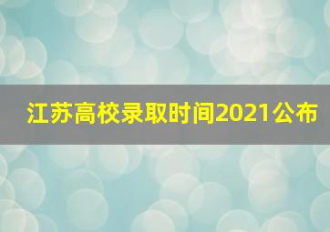 江苏高校录取时间2021公布